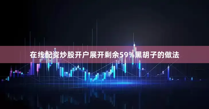 在线配资炒股开户展开剩余59%黑胡子的做法