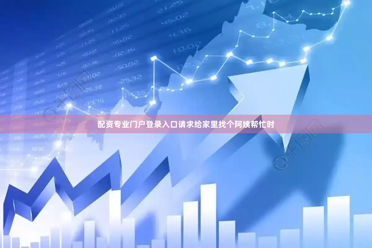 配资专业门户登录入口请求给家里找个阿姨帮忙时