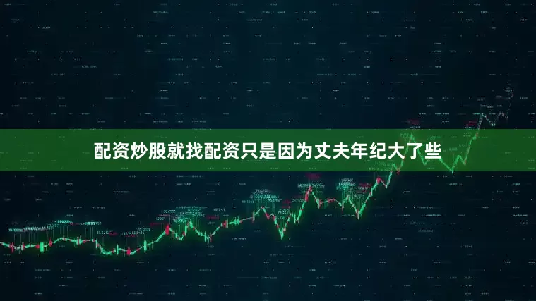 配资炒股就找配资只是因为丈夫年纪大了些
