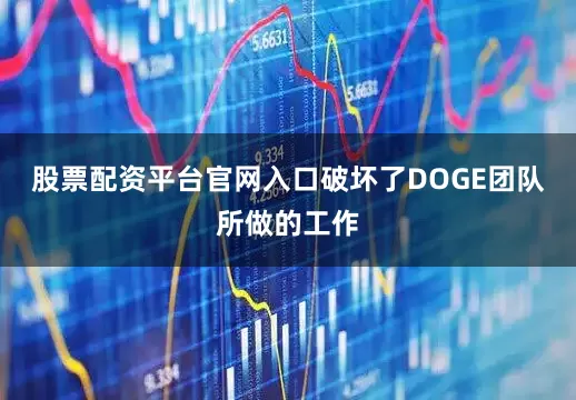 股票配资平台官网入口破坏了DOGE团队所做的工作