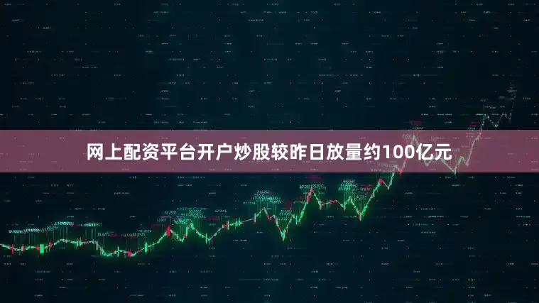 网上配资平台开户炒股较昨日放量约100亿元