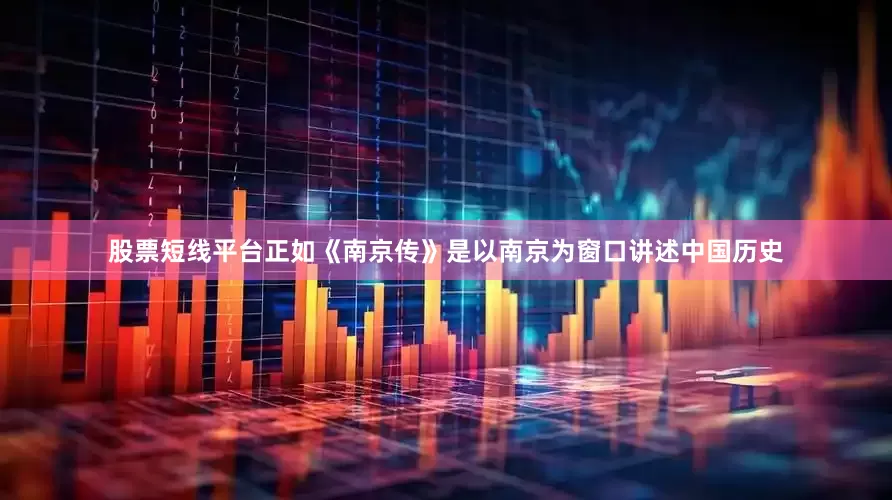 股票短线平台正如《南京传》是以南京为窗口讲述中国历史