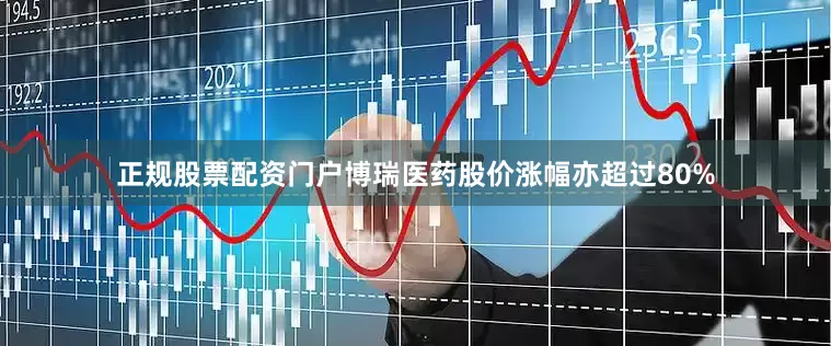 正规股票配资门户博瑞医药股价涨幅亦超过80%