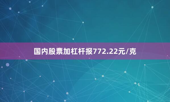 国内股票加杠杆报772.22元/克