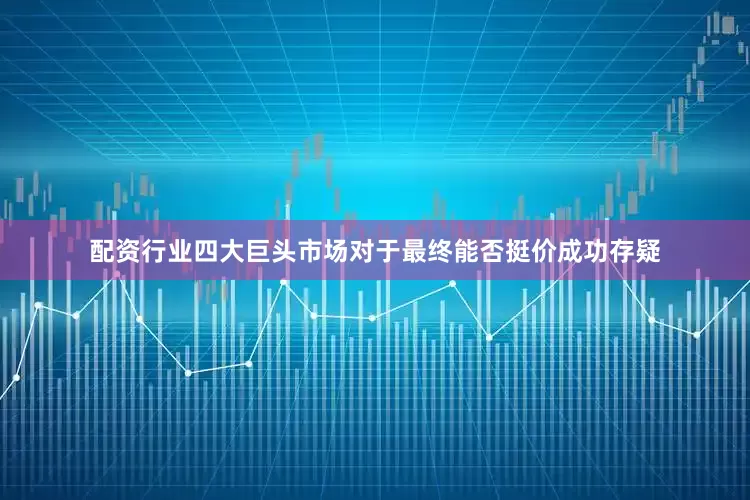 配资行业四大巨头市场对于最终能否挺价成功存疑