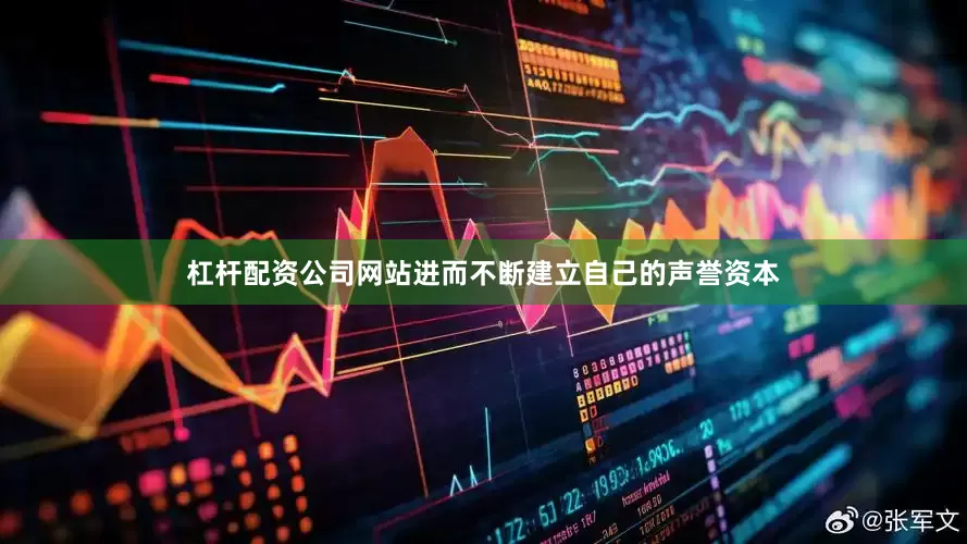 杠杆配资公司网站进而不断建立自己的声誉资本