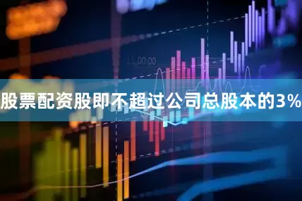 股票配资股即不超过公司总股本的3%