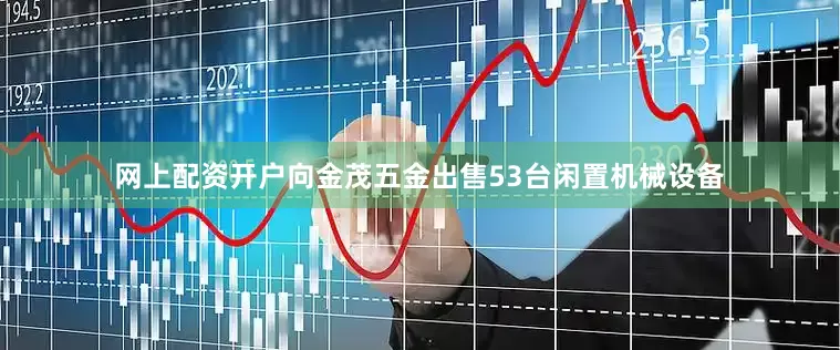 网上配资开户向金茂五金出售53台闲置机械设备