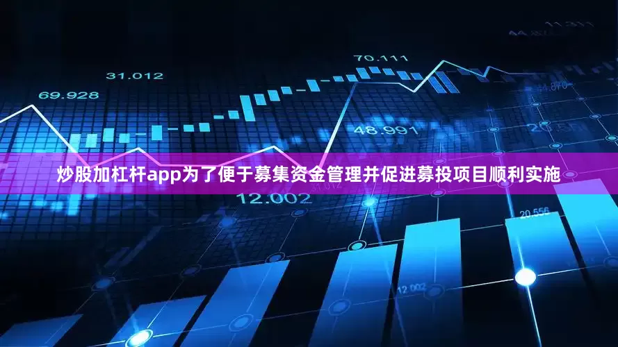 炒股加杠杆app为了便于募集资金管理并促进募投项目顺利实施