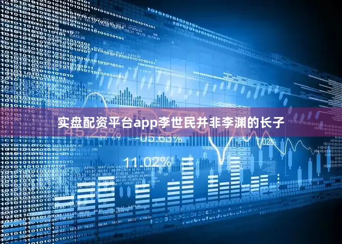 实盘配资平台app李世民并非李渊的长子