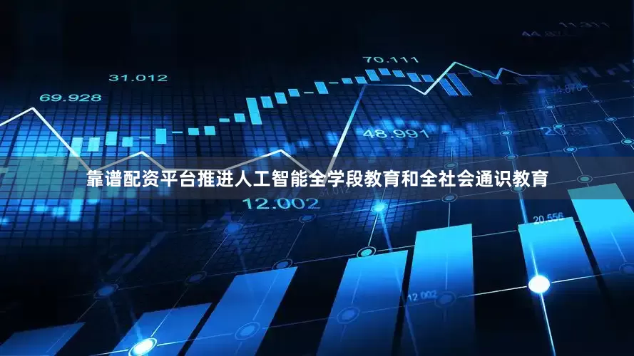 靠谱配资平台推进人工智能全学段教育和全社会通识教育