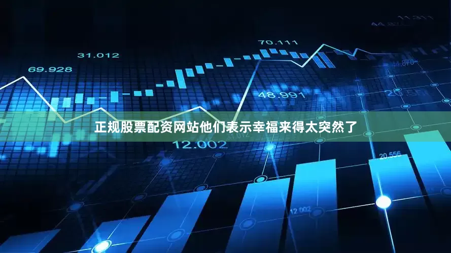 正规股票配资网站他们表示幸福来得太突然了