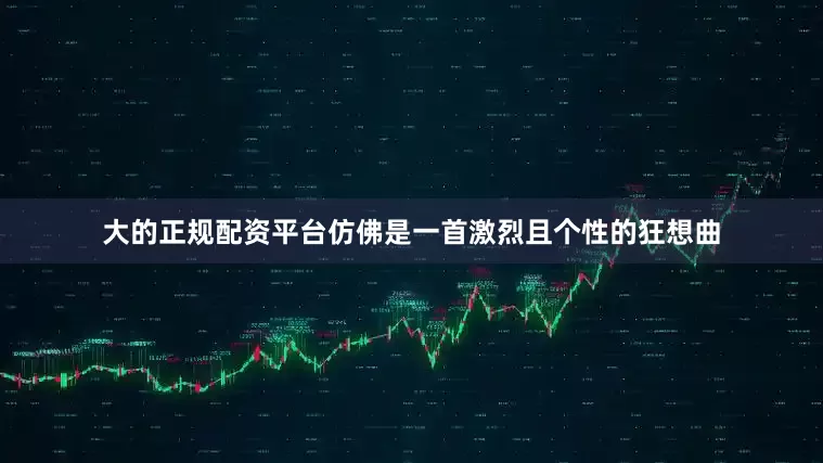 大的正规配资平台仿佛是一首激烈且个性的狂想曲