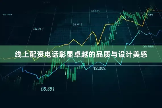 线上配资电话彰显卓越的品质与设计美感
