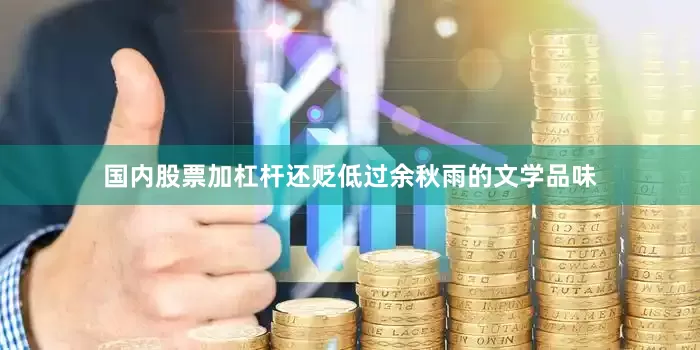 国内股票加杠杆还贬低过余秋雨的文学品味