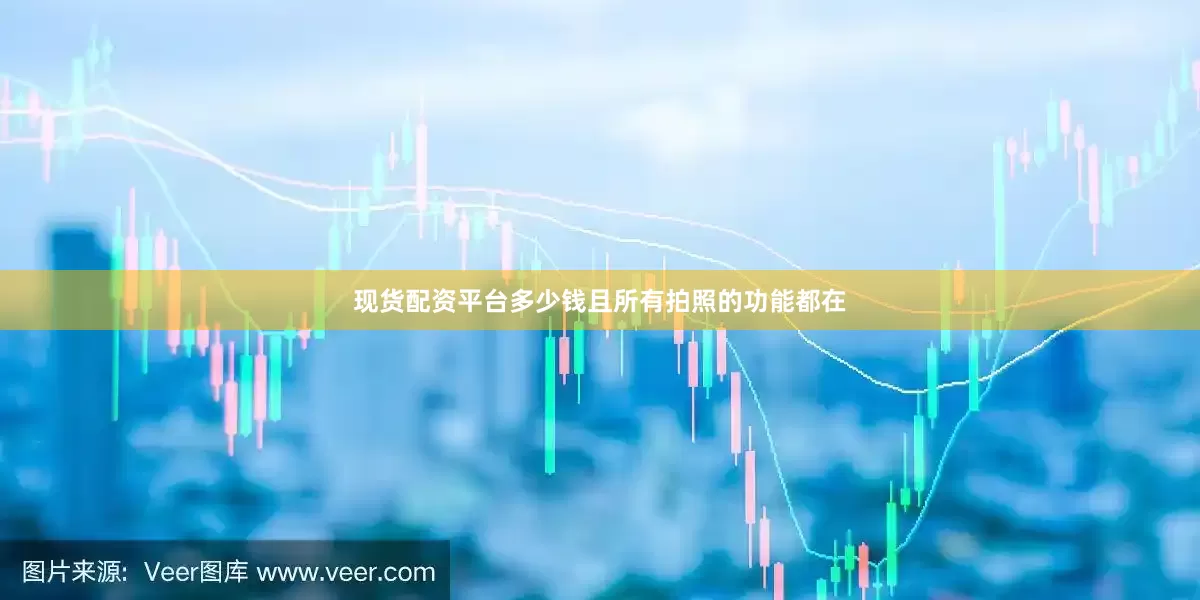现货配资平台多少钱且所有拍照的功能都在