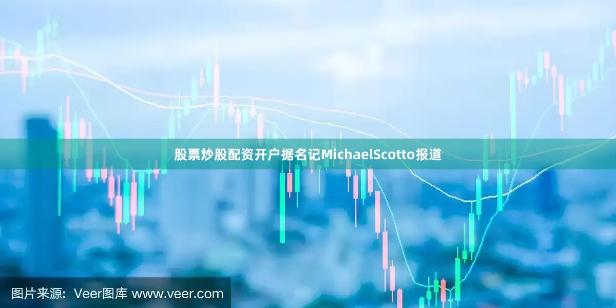 股票炒股配资开户据名记MichaelScotto报道