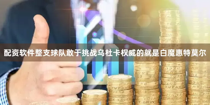 配资软件整支球队敢于挑战乌杜卡权威的就是白魔惠特莫尔