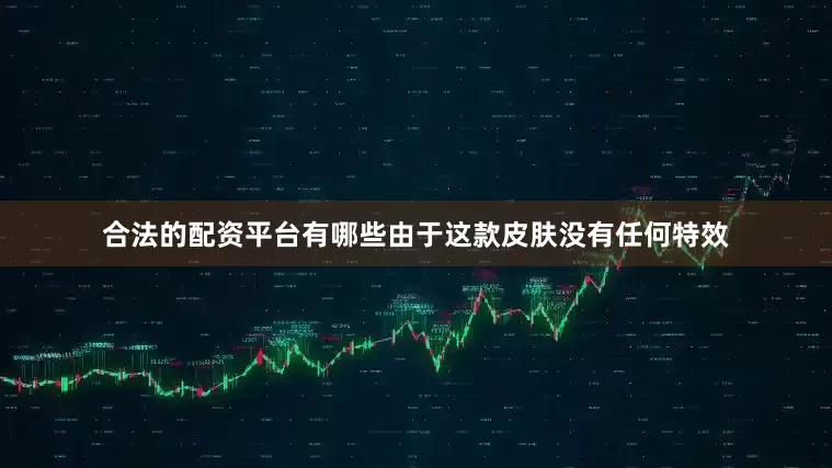 合法的配资平台有哪些由于这款皮肤没有任何特效