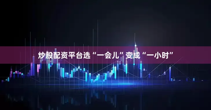 炒股配资平台选“一会儿”变成“一小时”