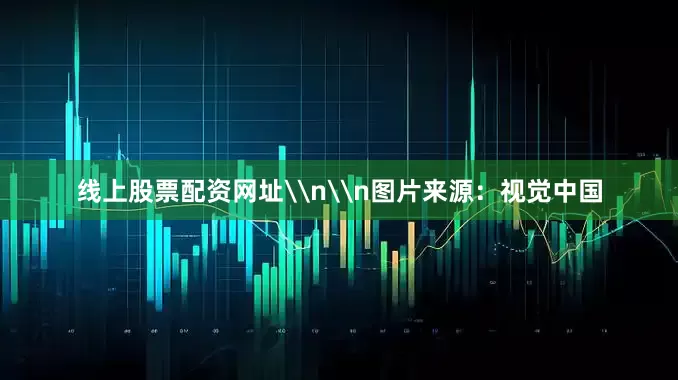 线上股票配资网址\n\n图片来源：视觉中国