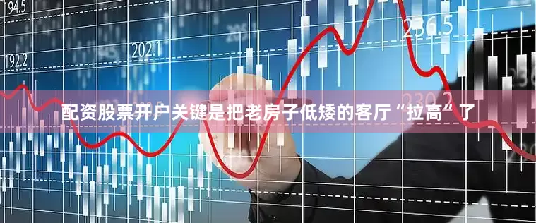 配资股票开户关键是把老房子低矮的客厅“拉高”了