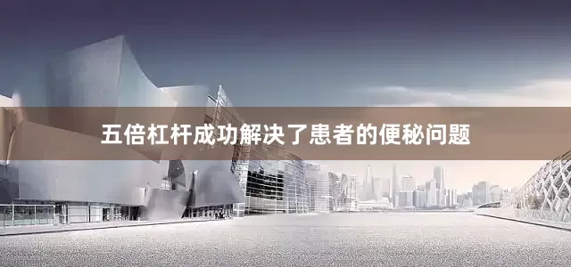 五倍杠杆成功解决了患者的便秘问题