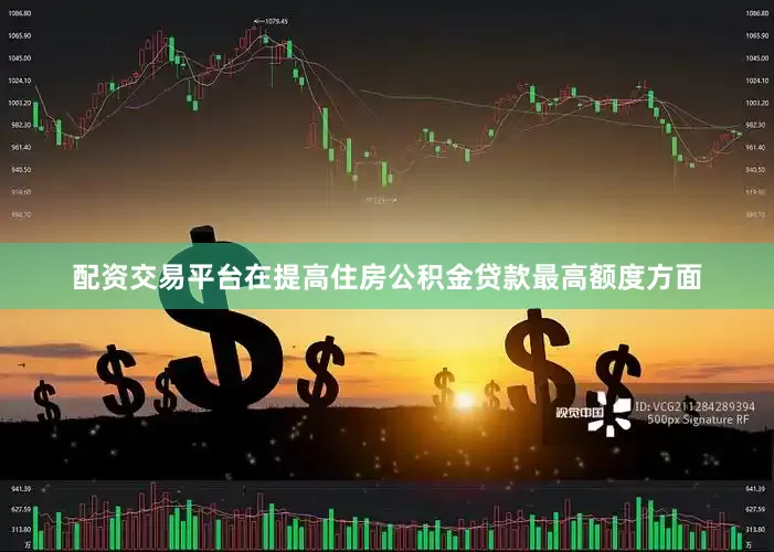 配资交易平台　　在提高住房公积金贷款最高额度方面