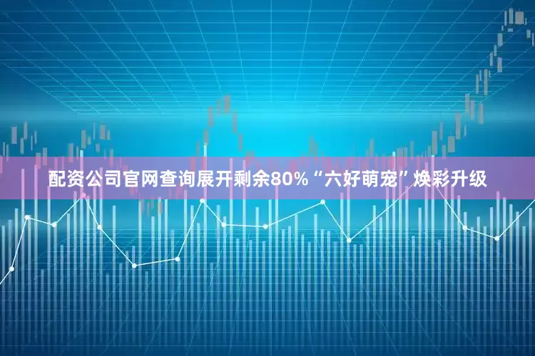 配资公司官网查询展开剩余80%“六好萌宠”焕彩升级