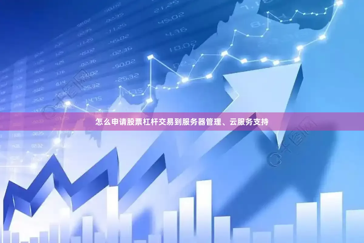 怎么申请股票杠杆交易到服务器管理、云服务支持