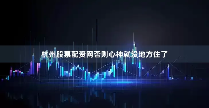杭州股票配资网否则心神就没地方住了