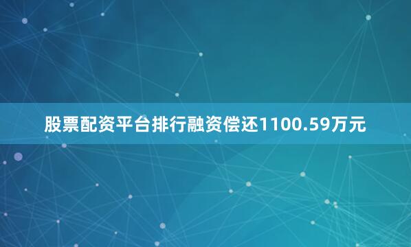 股票配资平台排行融资偿还1100.59万元