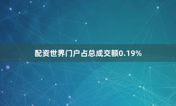 配资世界门户占总成交额0.19%