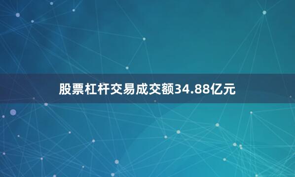 股票杠杆交易成交额34.88亿元