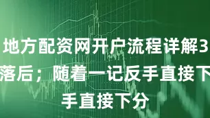 地方配资网开户流程详解3-9落后；　　随着一记反手直接下分