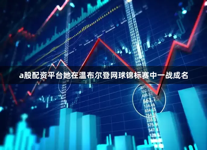 a股配资平台她在温布尔登网球锦标赛中一战成名
