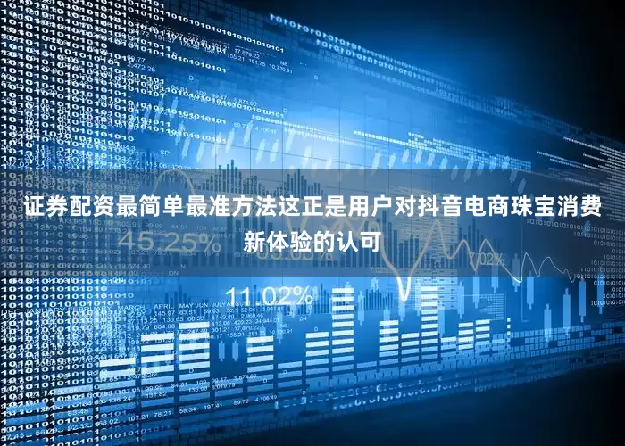 证券配资最简单最准方法这正是用户对抖音电商珠宝消费新体验的认可