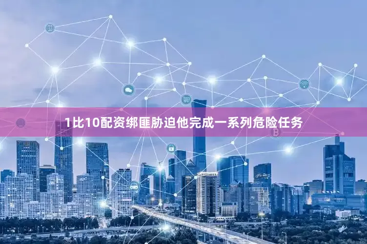 1比10配资绑匪胁迫他完成一系列危险任务