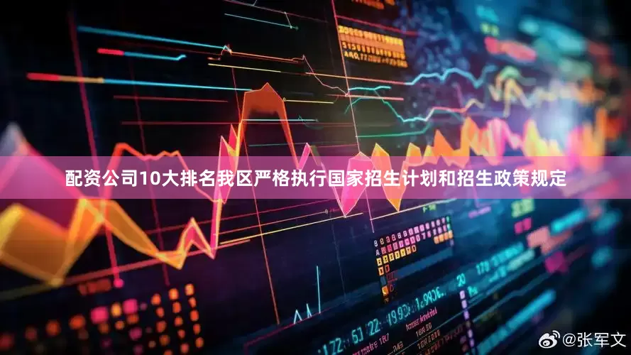 配资公司10大排名我区严格执行国家招生计划和招生政策规定