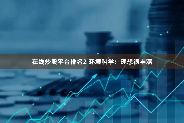 在线炒股平台排名2 环境科学：理想很丰满