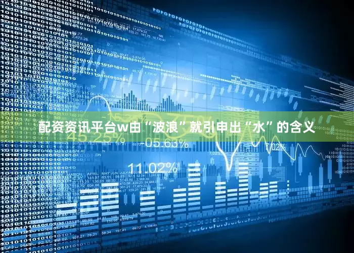 配资资讯平台w由“波浪”就引申出“水”的含义
