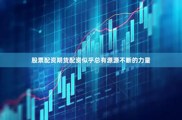 股票配资期货配资似乎总有源源不断的力量