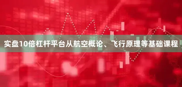 实盘10倍杠杆平台从航空概论、飞行原理等基础课程