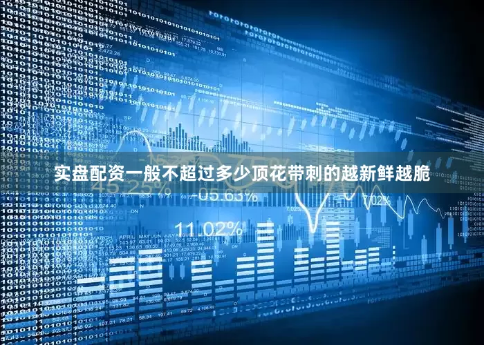 实盘配资一般不超过多少顶花带刺的越新鲜越脆